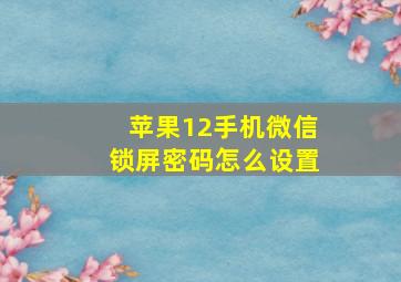 苹果12手机微信锁屏密码怎么设置