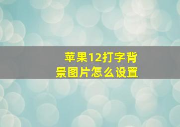 苹果12打字背景图片怎么设置