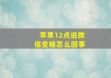 苹果12点进微信变暗怎么回事