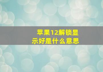 苹果12解锁显示好是什么意思