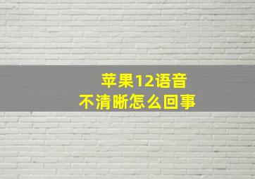 苹果12语音不清晰怎么回事