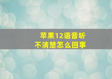 苹果12语音听不清楚怎么回事