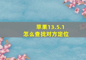 苹果13.5.1怎么查找对方定位