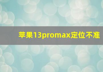 苹果13promax定位不准