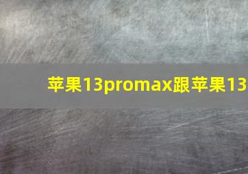 苹果13promax跟苹果13