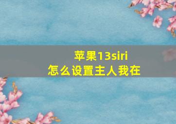 苹果13siri怎么设置主人我在