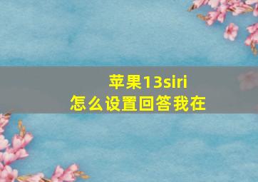 苹果13siri怎么设置回答我在