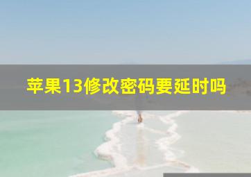 苹果13修改密码要延时吗