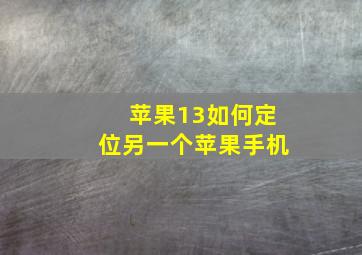 苹果13如何定位另一个苹果手机