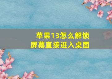 苹果13怎么解锁屏幕直接进入桌面