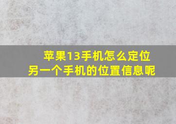 苹果13手机怎么定位另一个手机的位置信息呢