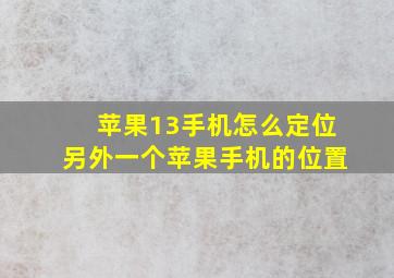 苹果13手机怎么定位另外一个苹果手机的位置