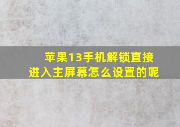 苹果13手机解锁直接进入主屏幕怎么设置的呢