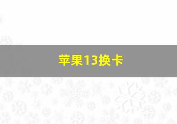 苹果13换卡