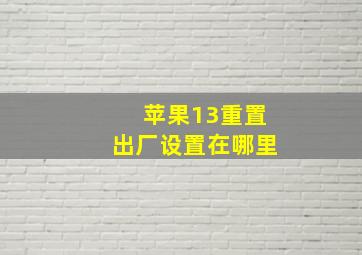 苹果13重置出厂设置在哪里