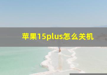 苹果15plus怎么关机