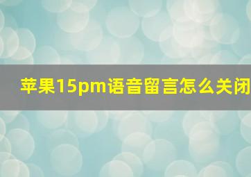 苹果15pm语音留言怎么关闭