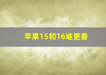 苹果15和16谁更香