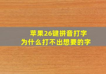 苹果26键拼音打字为什么打不出想要的字