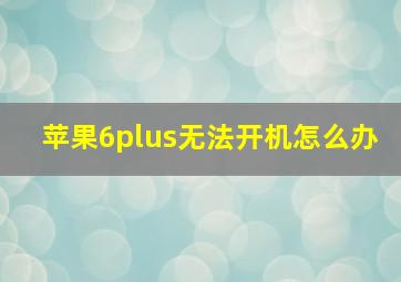 苹果6plus无法开机怎么办