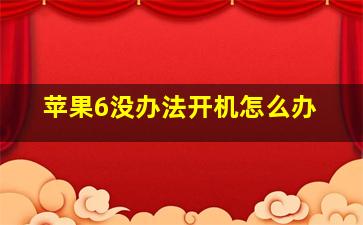 苹果6没办法开机怎么办