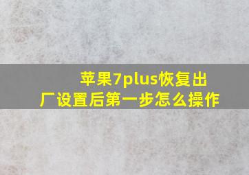 苹果7plus恢复出厂设置后第一步怎么操作