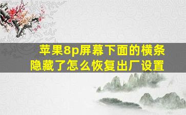 苹果8p屏幕下面的横条隐藏了怎么恢复出厂设置