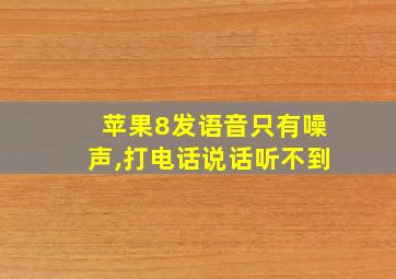 苹果8发语音只有噪声,打电话说话听不到