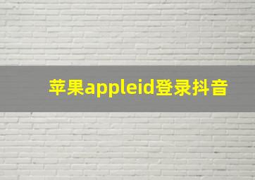 苹果appleid登录抖音