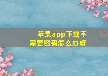 苹果app下载不需要密码怎么办呀