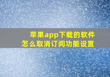 苹果app下载的软件怎么取消订阅功能设置