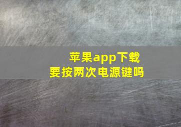 苹果app下载要按两次电源键吗