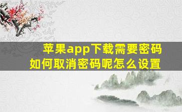 苹果app下载需要密码如何取消密码呢怎么设置