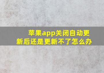 苹果app关闭自动更新后还是更新不了怎么办