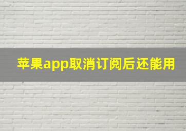 苹果app取消订阅后还能用