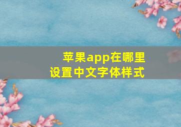 苹果app在哪里设置中文字体样式