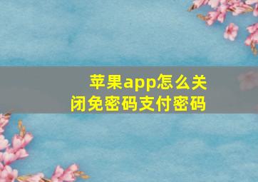 苹果app怎么关闭免密码支付密码