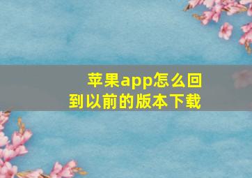 苹果app怎么回到以前的版本下载