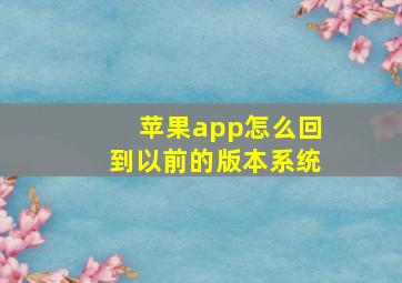 苹果app怎么回到以前的版本系统