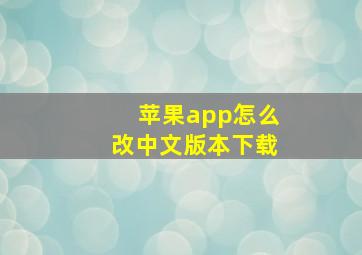 苹果app怎么改中文版本下载