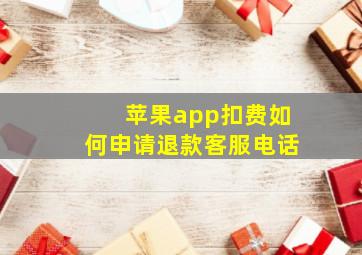 苹果app扣费如何申请退款客服电话