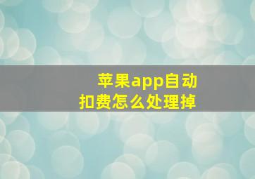 苹果app自动扣费怎么处理掉