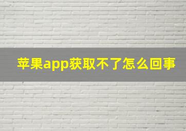 苹果app获取不了怎么回事