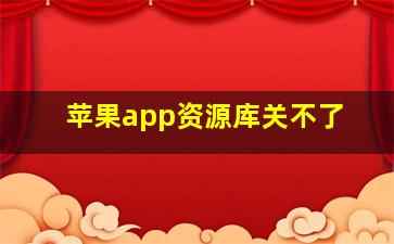 苹果app资源库关不了