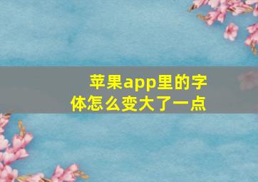 苹果app里的字体怎么变大了一点