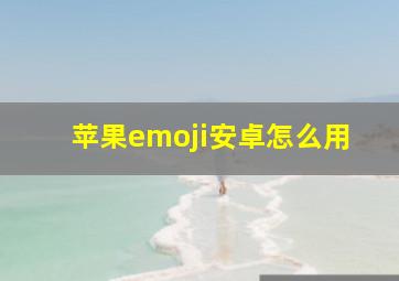 苹果emoji安卓怎么用