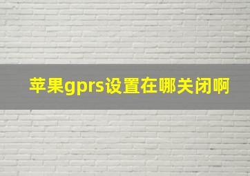 苹果gprs设置在哪关闭啊