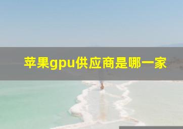 苹果gpu供应商是哪一家