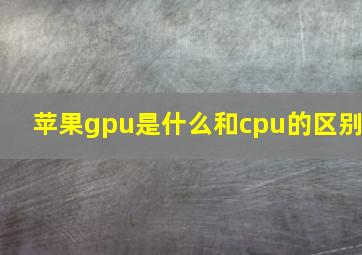 苹果gpu是什么和cpu的区别