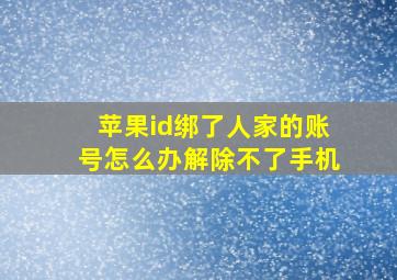 苹果id绑了人家的账号怎么办解除不了手机